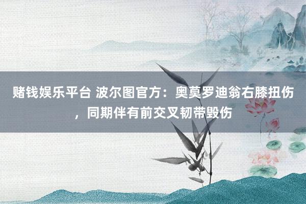 赌钱娱乐平台 波尔图官方：奥莫罗迪翁右膝扭伤，同期伴有前交叉韧带毁伤