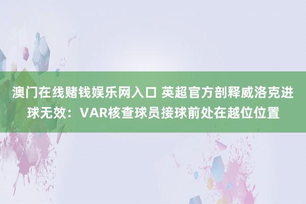澳门在线赌钱娱乐网入口 英超官方剖释威洛克进球无效：VAR核查球员接球前处在越位位置