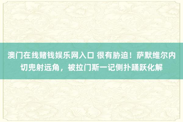 澳门在线赌钱娱乐网入口 很有胁迫！萨默维尔内切兜射远角，被拉门斯一记侧扑踊跃化解