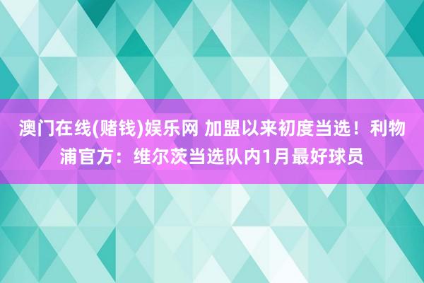 澳门在线(赌钱)娱乐网 加盟以来初度当选！利物浦官方：维尔茨当选队内1月最好球员