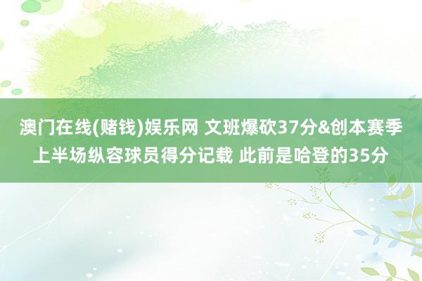 澳门在线(赌钱)娱乐网 文班爆砍37分&创本赛季上半场纵容球员得分记载 此前是哈登的35分