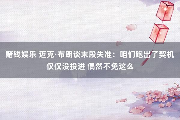 赌钱娱乐 迈克·布朗谈末段失准：咱们跑出了契机仅仅没投进 偶然不免这么