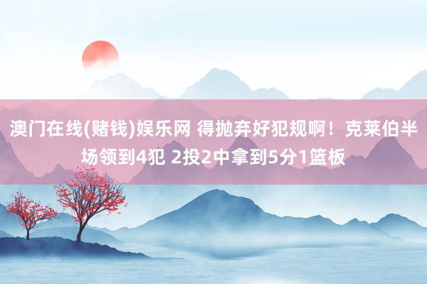 澳门在线(赌钱)娱乐网 得抛弃好犯规啊！克莱伯半场领到4犯 2投2中拿到5分1篮板
