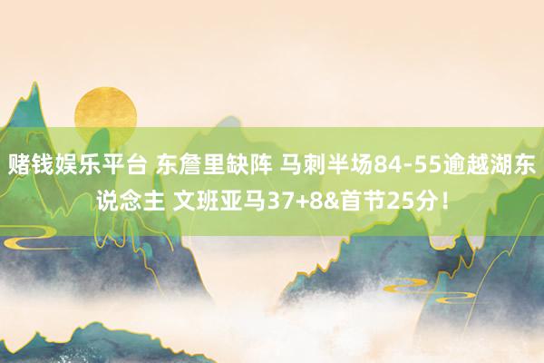 赌钱娱乐平台 东詹里缺阵 马刺半场84-55逾越湖东说念主 文班亚马37+8&首节25分！