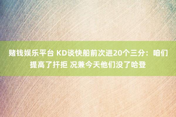 赌钱娱乐平台 KD谈快船前次进20个三分：咱们提高了扞拒 况兼今天他们没了哈登