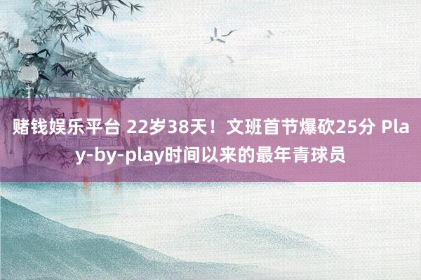 赌钱娱乐平台 22岁38天！文班首节爆砍25分 Play-by-play时间以来的最年青球员