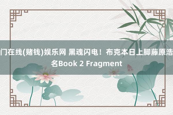 澳门在线(赌钱)娱乐网 黑魂闪电！布克本日上脚藤原浩联名Book 2 Fragment