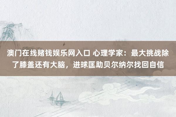 澳门在线赌钱娱乐网入口 心理学家：最大挑战除了膝盖还有大脑，进球匡助贝尔纳尔找回自信