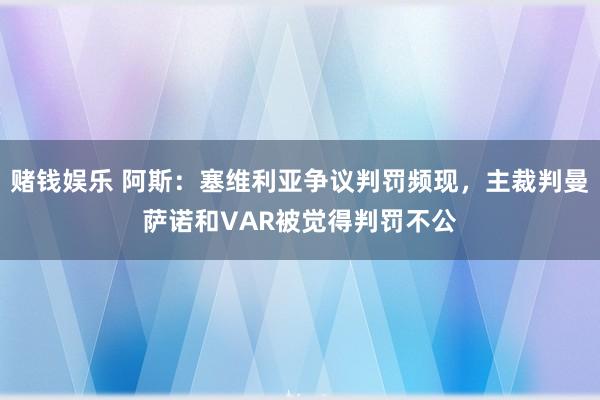 赌钱娱乐 阿斯：塞维利亚争议判罚频现，主裁判曼萨诺和VAR被觉得判罚不公