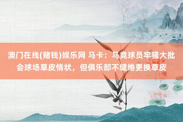 澳门在线(赌钱)娱乐网 马卡：马竞球员牢骚大批会球场草皮情状，但俱乐部不缱绻更换草皮