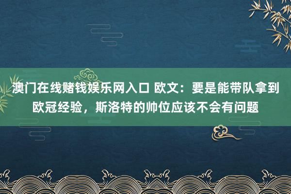 澳门在线赌钱娱乐网入口 欧文：要是能带队拿到欧冠经验，斯洛特的帅位应该不会有问题