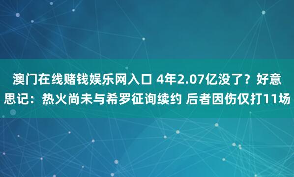 澳门在线赌钱娱乐网入口 4年2.07亿没了？好意思记：热火尚未与希罗征询续约 后者因伤仅打11场