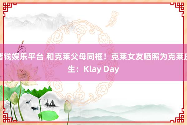 赌钱娱乐平台 和克莱父母同框！克莱女友晒照为克莱庆生：Klay Day