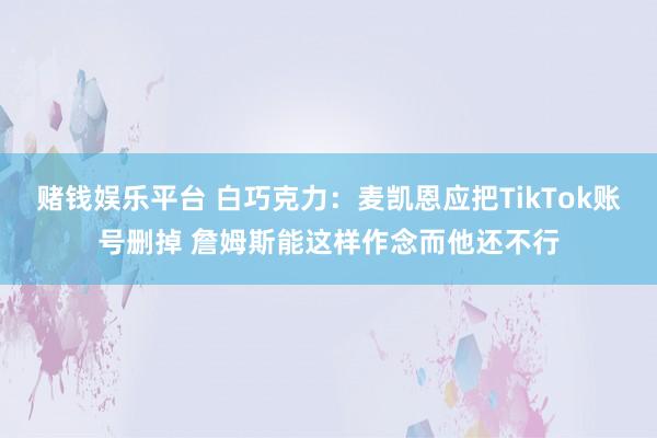 赌钱娱乐平台 白巧克力：麦凯恩应把TikTok账号删掉 詹姆斯能这样作念而他还不行