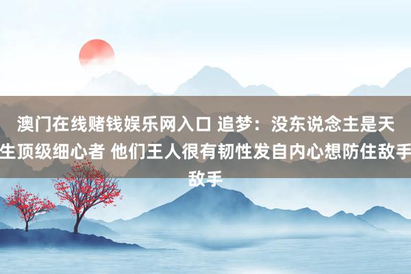 澳门在线赌钱娱乐网入口 追梦：没东说念主是天生顶级细心者 他们王人很有韧性发自内心想防住敌手