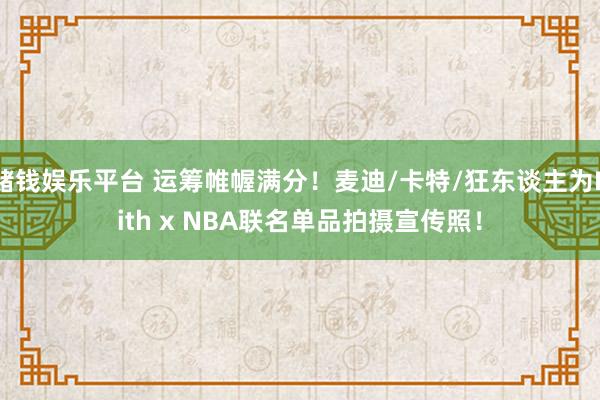 赌钱娱乐平台 运筹帷幄满分！麦迪/卡特/狂东谈主为Kith x NBA联名单品拍摄宣传照！