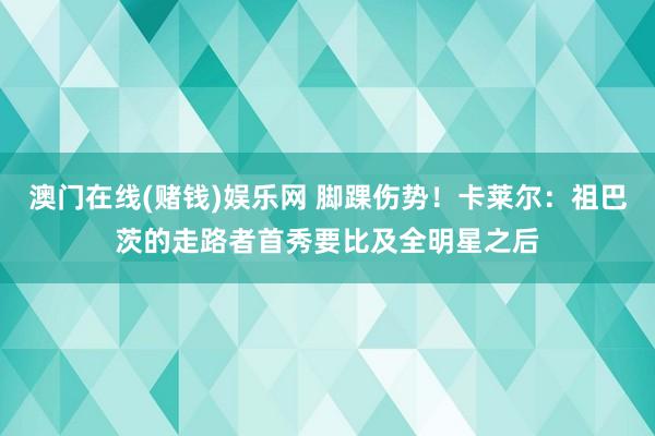 澳门在线(赌钱)娱乐网 脚踝伤势！卡莱尔：祖巴茨的走路者首秀要比及全明星之后