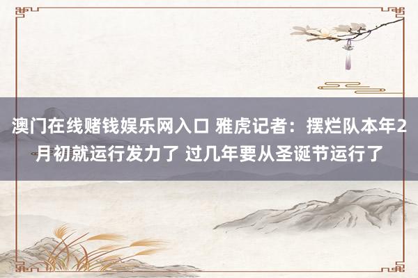 澳门在线赌钱娱乐网入口 雅虎记者：摆烂队本年2月初就运行发力了 过几年要从圣诞节运行了