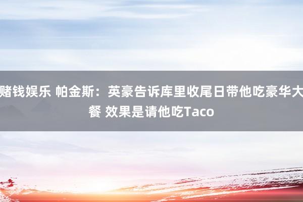 赌钱娱乐 帕金斯：英豪告诉库里收尾日带他吃豪华大餐 效果是请他吃Taco