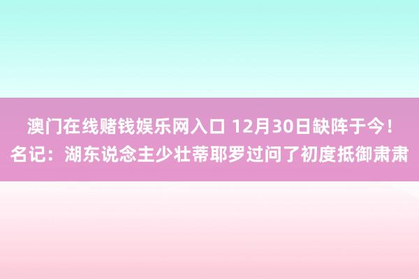 澳门在线赌钱娱乐网入口 12月30日缺阵于今！名记：湖东说念主少壮蒂耶罗过问了初度抵御肃肃