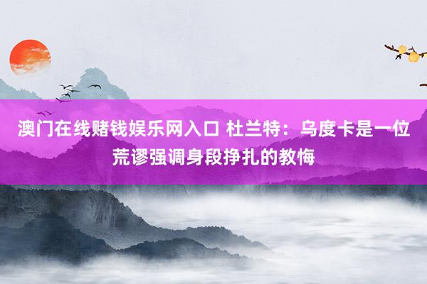 澳门在线赌钱娱乐网入口 杜兰特：乌度卡是一位荒谬强调身段挣扎的教悔
