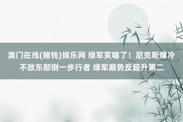 澳门在线(赌钱)娱乐网 绿军笑嘻了！尼克斯爆冷不敌东部倒一步行者 绿军顺势反超升第二