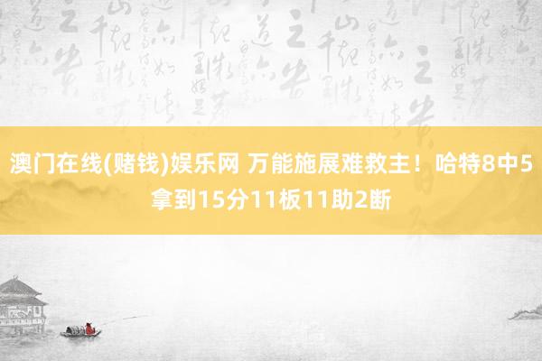 澳门在线(赌钱)娱乐网 万能施展难救主！哈特8中5拿到15分11板11助2断