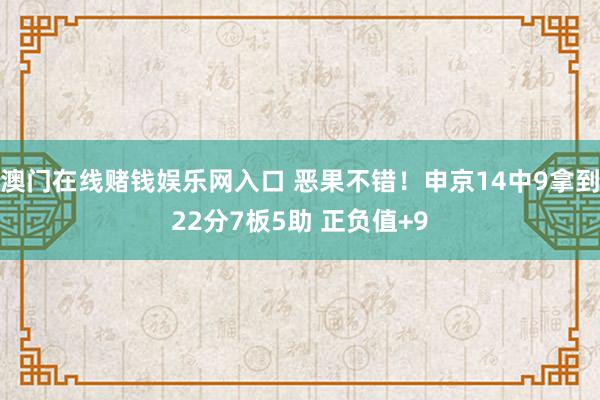 澳门在线赌钱娱乐网入口 恶果不错！申京14中9拿到22分7板5助 正负值+9
