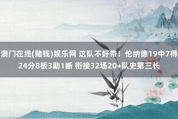 澳门在线(赌钱)娱乐网 这队不好带！伦纳德19中7得24分8板3助1断 衔接32场20+队史第三长
