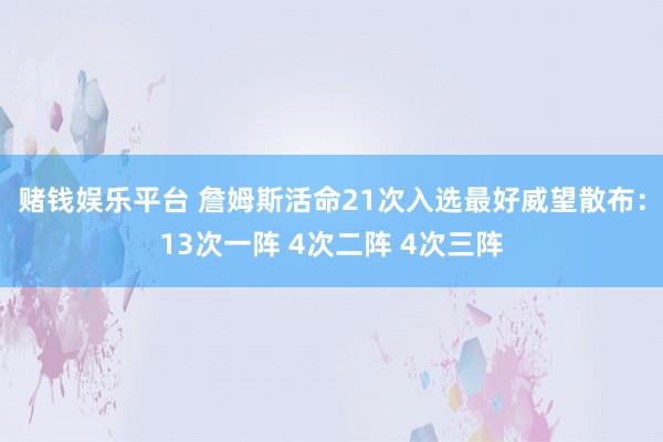 赌钱娱乐平台 詹姆斯活命21次入选最好威望散布：13次一阵 4次二阵 4次三阵