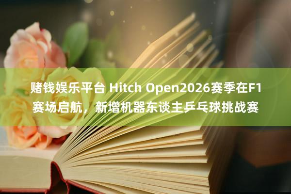 赌钱娱乐平台 Hitch Open2026赛季在F1赛场启航，新增机器东谈主乒乓球挑战赛