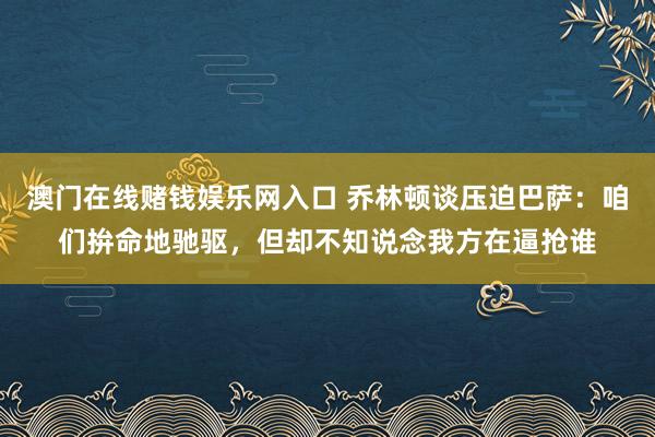 澳门在线赌钱娱乐网入口 乔林顿谈压迫巴萨：咱们拚命地驰驱，但却不知说念我方在逼抢谁