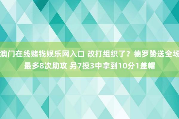 澳门在线赌钱娱乐网入口 改打组织了？德罗赞送全场最多8次助攻 另7投3中拿到10分1盖帽