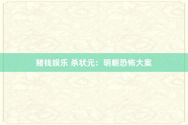 赌钱娱乐 杀状元：明朝恐怖大案