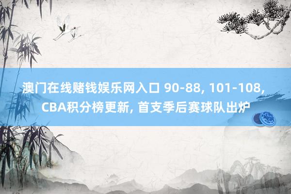 澳门在线赌钱娱乐网入口 90-88, 101-108, CBA积分榜更新, 首支季后赛球队出炉