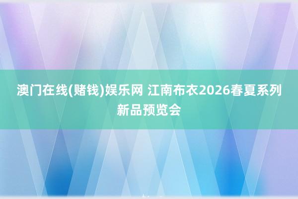 澳门在线(赌钱)娱乐网 江南布衣2026春夏系列新品预览会