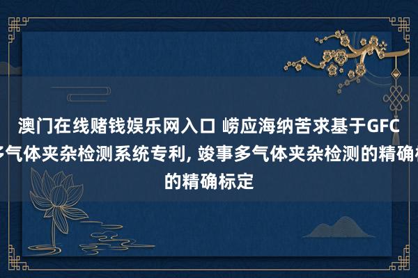 澳门在线赌钱娱乐网入口 崂应海纳苦求基于GFC的多气体夹杂检测系统专利, 竣事多气体夹杂检测的精确标定