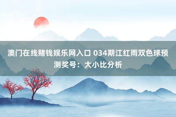 澳门在线赌钱娱乐网入口 034期江红雨双色球预测奖号：大小比分析