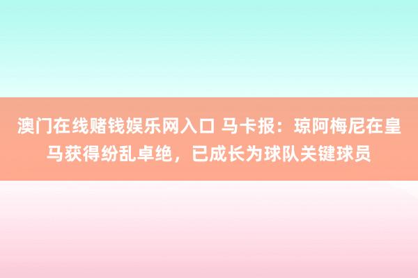 澳门在线赌钱娱乐网入口 马卡报：琼阿梅尼在皇马获得纷乱卓绝，已成长为球队关键球员