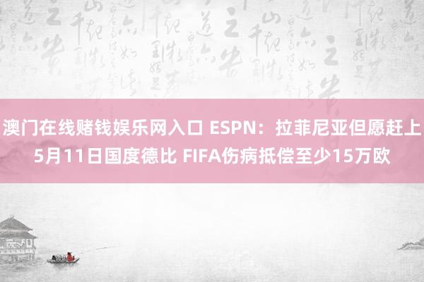 澳门在线赌钱娱乐网入口 ESPN：拉菲尼亚但愿赶上5月11日国度德比 FIFA伤病抵偿至少15万欧