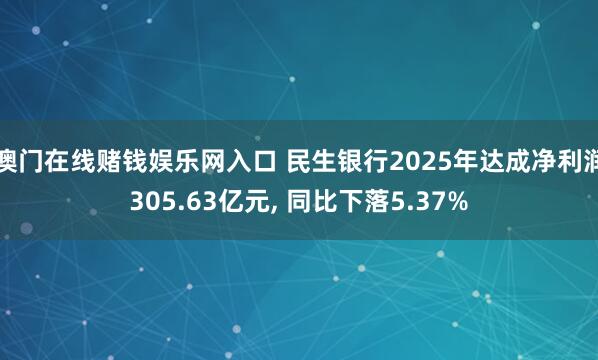 澳门在线赌钱娱乐网入口 民生银行2025年达成净利润305.63亿元, 同比下落5.37%