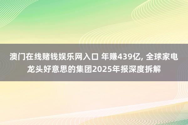 澳门在线赌钱娱乐网入口 年赚439亿, 全球家电龙头好意思的集团2025年报深度拆解