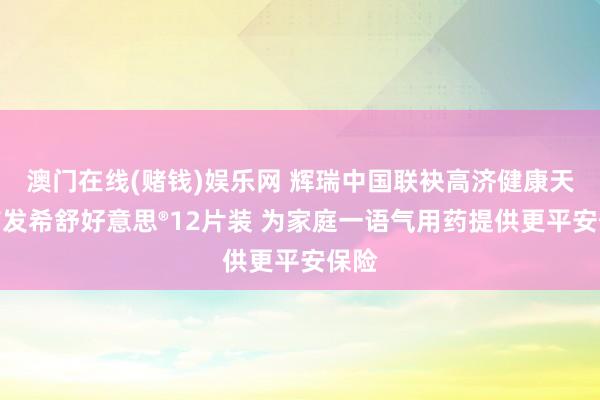 澳门在线(赌钱)娱乐网 辉瑞中国联袂高济健康天下首发希舒好意思®12片装 为家庭一语气用药提供更平安保险