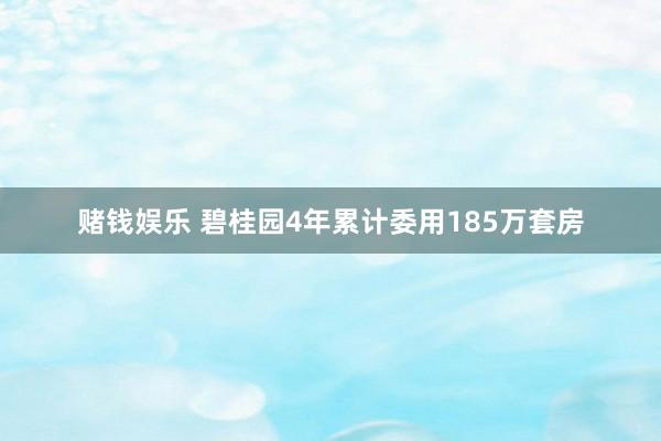 赌钱娱乐 碧桂园4年累计委用185万套房