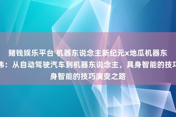 赌钱娱乐平台 机器东说念主新纪元x地瓜机器东说念主隋伟：从自动驾驶汽车到机器东说念主，具身智能的技巧演变之路