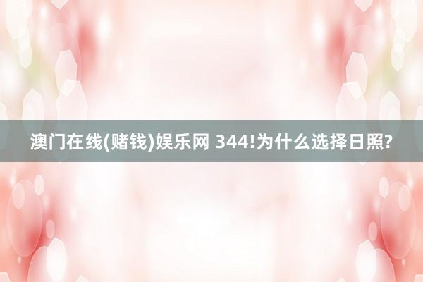 澳门在线(赌钱)娱乐网 344!为什么选择日照?