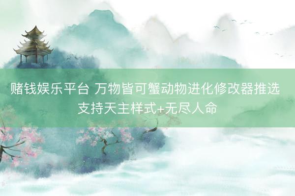 赌钱娱乐平台 万物皆可蟹动物进化修改器推选 支持天主样式+无尽人命
