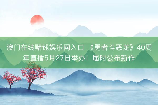澳门在线赌钱娱乐网入口 《勇者斗恶龙》40周年直播5月27日举办！届时公布新作