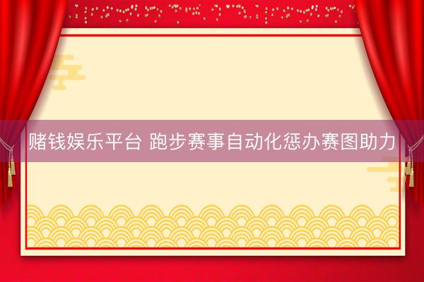 赌钱娱乐平台 跑步赛事自动化惩办赛图助力