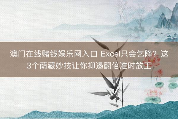 澳门在线赌钱娱乐网入口 Excel只会乞降？这3个荫藏妙技让你抑遏翻倍准时放工